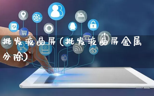 批发液晶屏(批发液晶屏金属分除)_https://www.rzcpcj.com_天猫运营_第1张