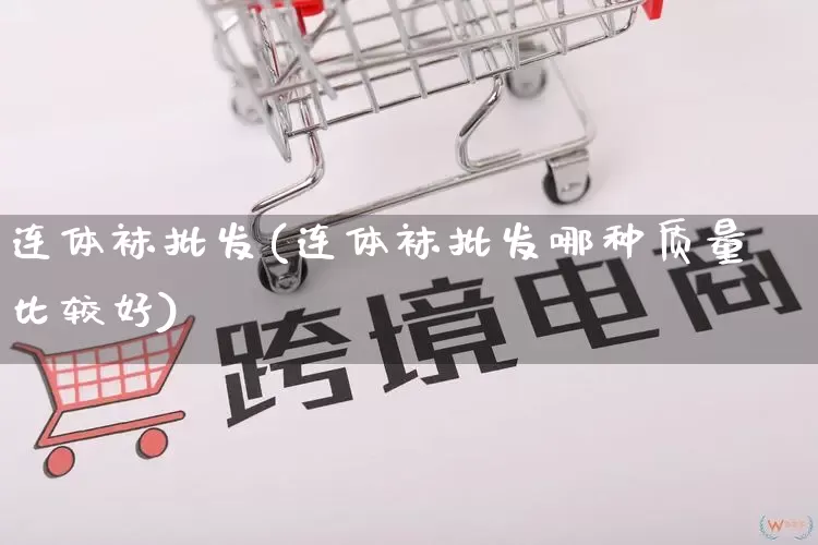 连体袜批发(连体袜批发哪种质量比较好)_代运营_第1张_电商运营网 连体袜批发(连体袜批发哪种质量比较好)_https://www.rzcpcj.com_代运营_第1张