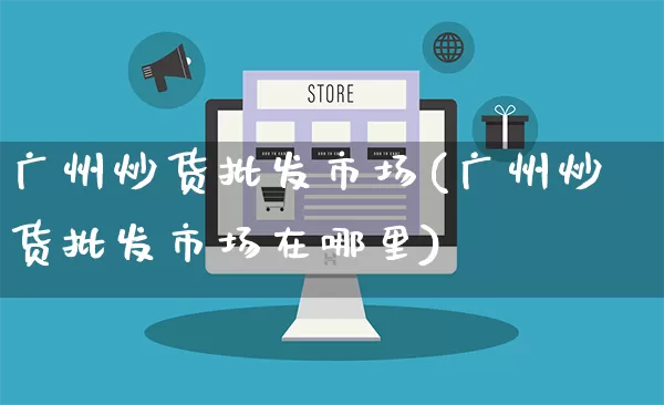 广州炒货批发市场(广州炒货批发市场在哪里)_https://www.rzcpcj.com_代运营_第1张