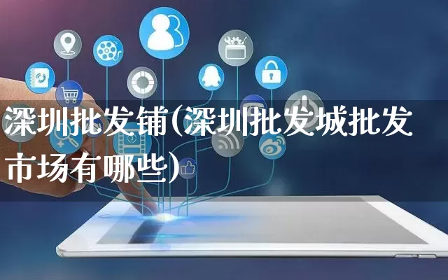深圳批发铺(深圳批发城批发市场有哪些)_https://www.rzcpcj.com_直通车_第1张