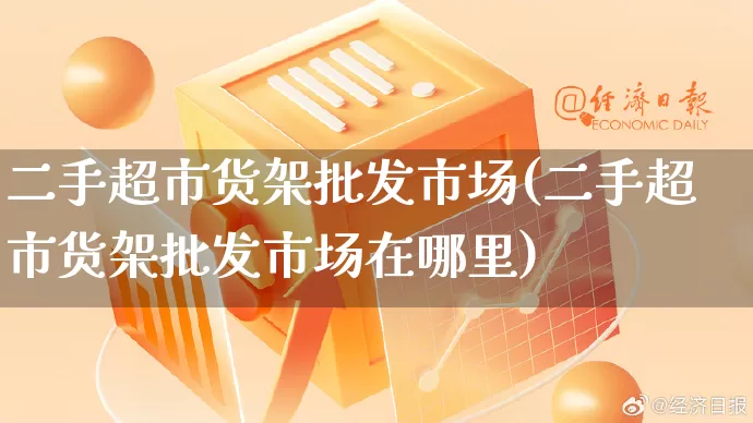 二手超市货架批发市场(二手超市货架批发市场在哪里)_https://www.rzcpcj.com_抖音快手_第1张