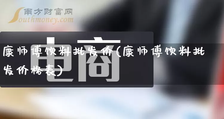 康师傅饮料批发价(康师傅饮料批发价格表)_https://www.rzcpcj.com_抖音快手_第1张
