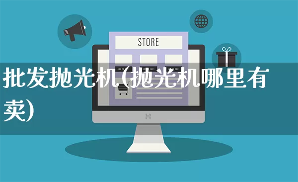 批发抛光机(抛光机哪里有卖)_https://www.rzcpcj.com_抖音快手_第1张
