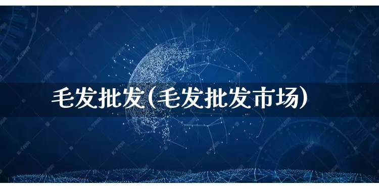 毛发批发(毛发批发市场)_https://www.rzcpcj.com_天猫运营_第1张