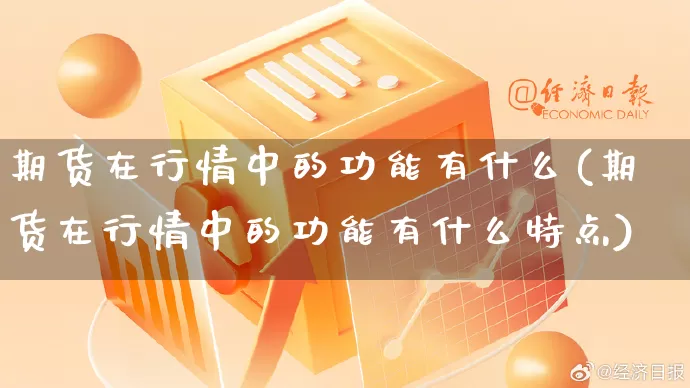 期货在行情中的功能有什么(期货在行情中的功能有什么特点)_https://www.rzcpcj.com_淘宝运营_第1张