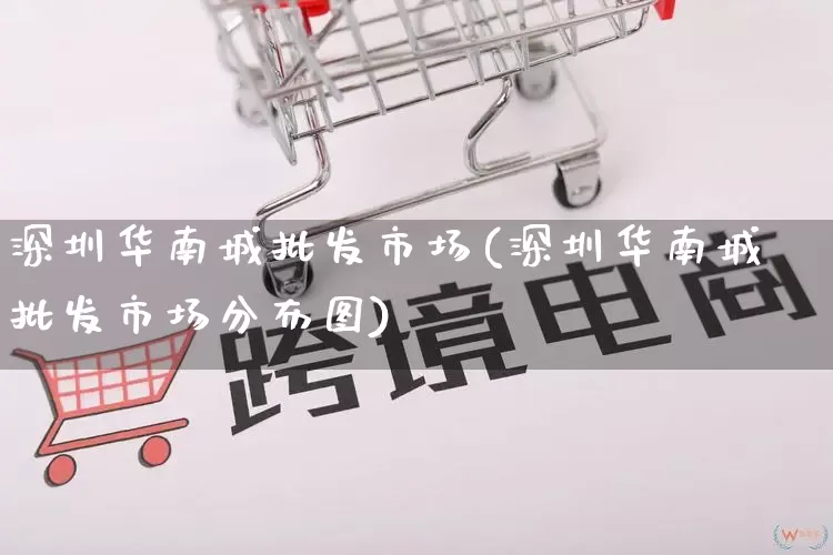 深圳华南城批发市场(深圳华南城批发市场分布图)_https://www.rzcpcj.com_淘宝运营_第1张