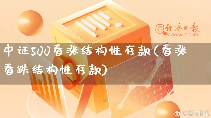 中证500看涨结构性存款(看涨看跌结构性存款)_https://www.rzcpcj.com_直通车_第1张