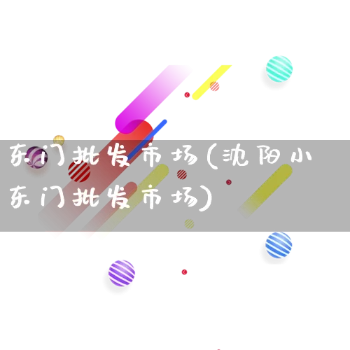 东门批发市场(沈阳小东门批发市场)_https://www.rzcpcj.com_代运营_第1张