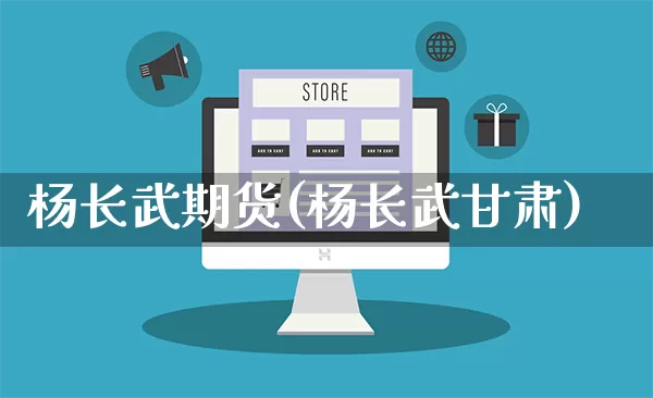 杨长武期货(杨长武甘肃)_https://www.rzcpcj.com_代运营_第1张