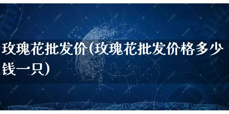玫瑰花批发价(玫瑰花批发价格多少钱一只)_https://www.rzcpcj.com_淘宝运营_第1张