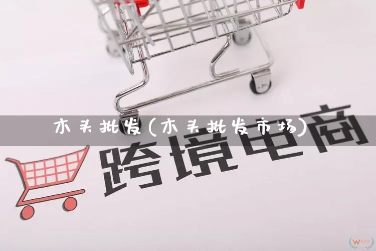 木头批发(木头批发市场)_https://www.rzcpcj.com_代运营_第1张