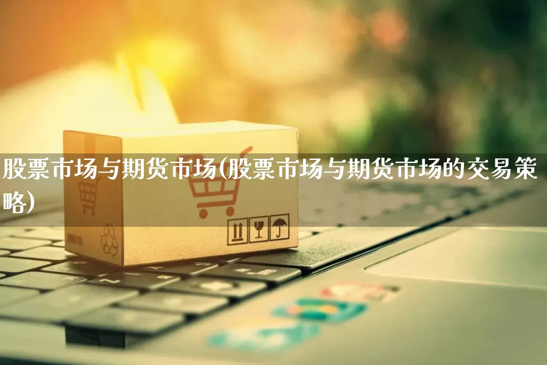 股票市场与期货市场(股票市场与期货市场的交易策略)_https://www.rzcpcj.com_代运营_第1张
