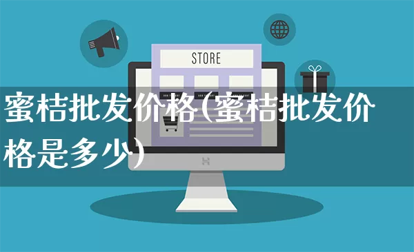 蜜桔批发价格(蜜桔批发价格是多少)_https://www.rzcpcj.com_开网店_第1张