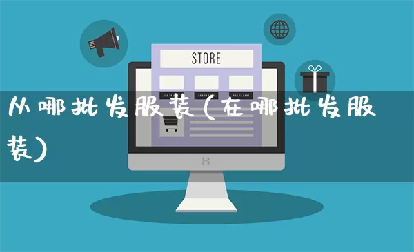 从哪批发服装(在哪批发服装)_https://www.rzcpcj.com_天猫运营_第1张