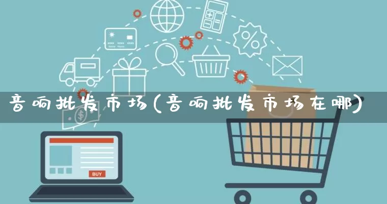 音响批发市场(音响批发市场在哪)_https://www.rzcpcj.com_天猫运营_第1张