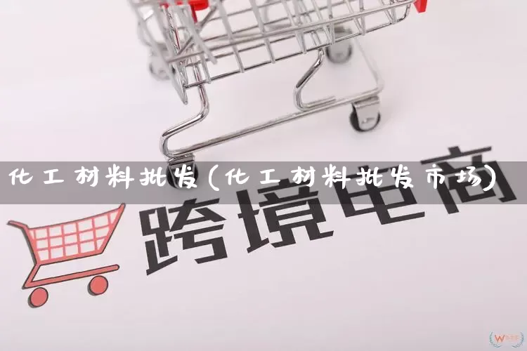 化工材料批发(化工材料批发市场)_https://www.rzcpcj.com_代运营_第1张