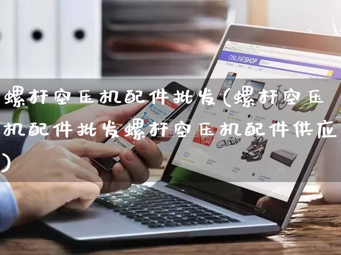 螺杆空压机配件批发(螺杆空压机配件批发螺杆空压机配件供应)_https://www.rzcpcj.com_天猫运营_第1张
