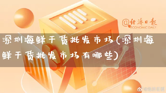 深圳海鲜干货批发市场(深圳海鲜干货批发市场有哪些)_https://www.rzcpcj.com_天猫运营_第1张