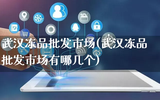 武汉冻品批发市场(武汉冻品批发市场有哪几个)_https://www.rzcpcj.com_直通车_第1张