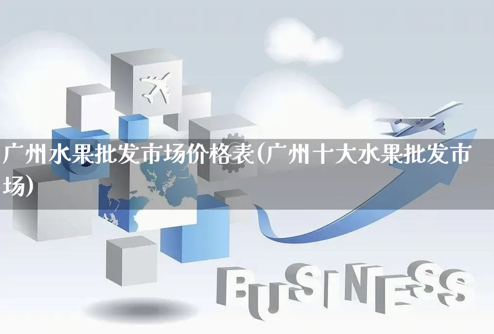 广州水果批发市场价格表(广州十大水果批发市场)_https://www.rzcpcj.com_天猫运营_第1张