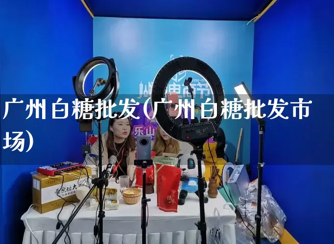 广州白糖批发(广州白糖批发市场)_https://www.rzcpcj.com_直通车_第1张