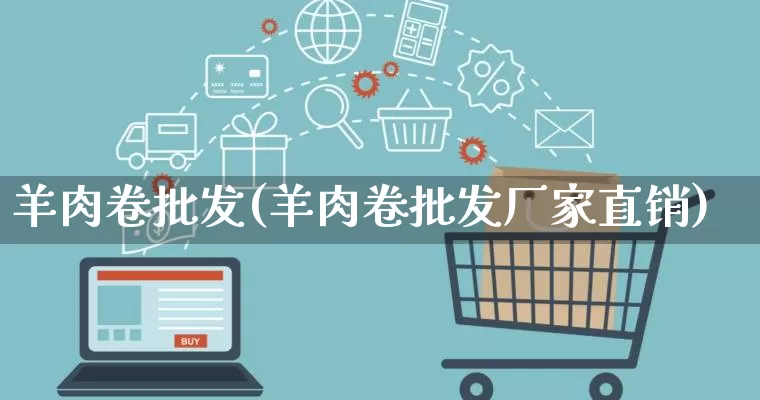 羊肉卷批发(羊肉卷批发厂家直销)_https://www.rzcpcj.com_开网店_第1张