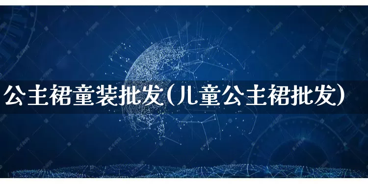 公主裙童装批发(儿童公主裙批发)_https://www.rzcpcj.com_天猫运营_第1张