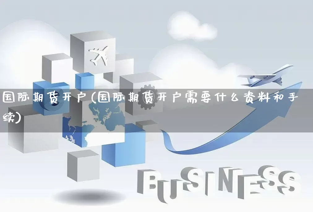 国际期货开户(国际期货开户需要什么资料和手续)_https://www.rzcpcj.com_淘宝运营_第1张