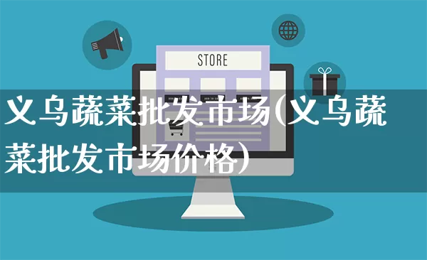 义乌蔬菜批发市场(义乌蔬菜批发市场价格)_https://www.rzcpcj.com_淘宝运营_第1张
