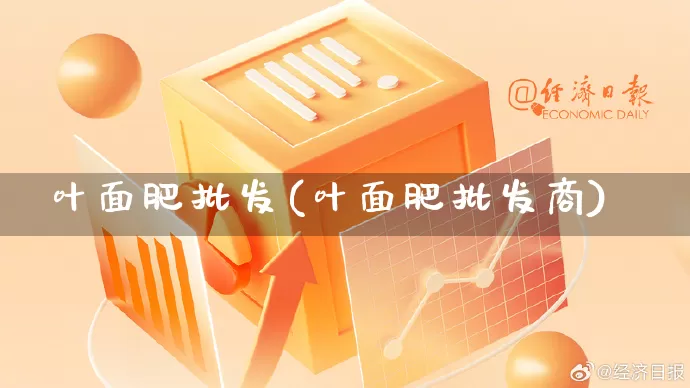 叶面肥批发(叶面肥批发商)_https://www.rzcpcj.com_直通车_第1张