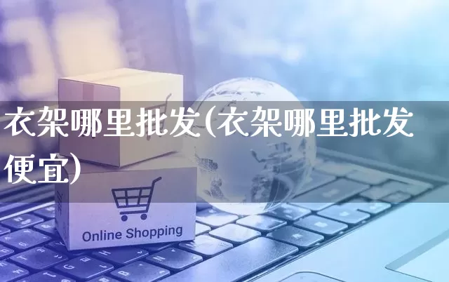衣架哪里批发(衣架哪里批发便宜)_https://www.rzcpcj.com_代运营_第1张