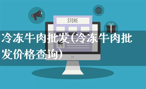 冷冻牛肉批发(冷冻牛肉批发价格查询)_https://www.rzcpcj.com_抖音快手_第1张
