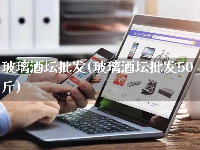 玻璃酒坛批发(玻璃酒坛批发50斤)_https://www.rzcpcj.com_淘宝运营_第1张