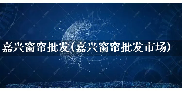 嘉兴窗帘批发(嘉兴窗帘批发市场)_https://www.rzcpcj.com_直通车_第1张