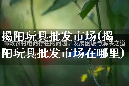 揭阳玩具批发市场(揭阳玩具批发市场在哪里)_https://www.rzcpcj.com_抖音快手_第1张