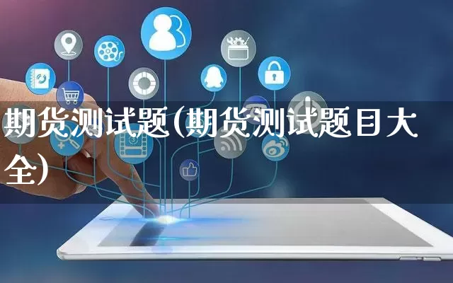期货测试题(期货测试题目大全)_https://www.rzcpcj.com_天猫运营_第1张