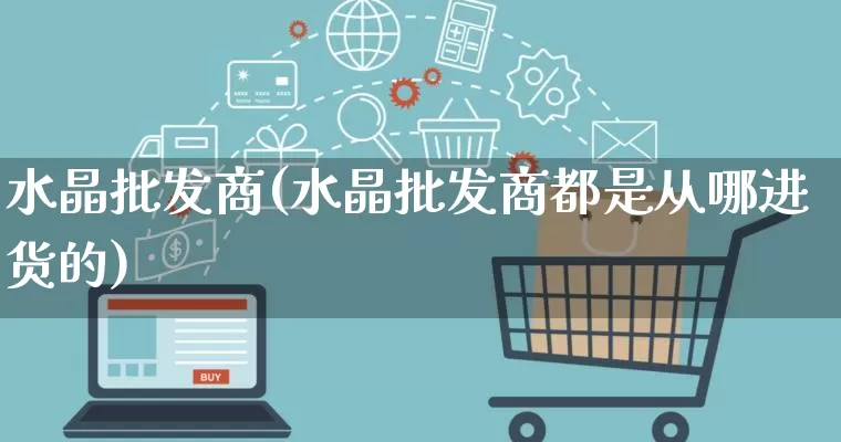 水晶批发商(水晶批发商都是从哪进货的)_https://www.rzcpcj.com_抖音快手_第1张