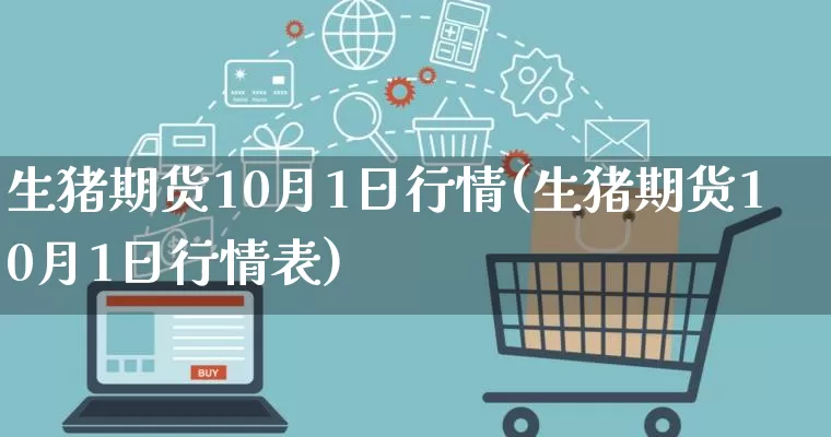 生猪期货10月1日行情(生猪期货10月1日行情表)_https://www.rzcpcj.com_淘宝运营_第1张