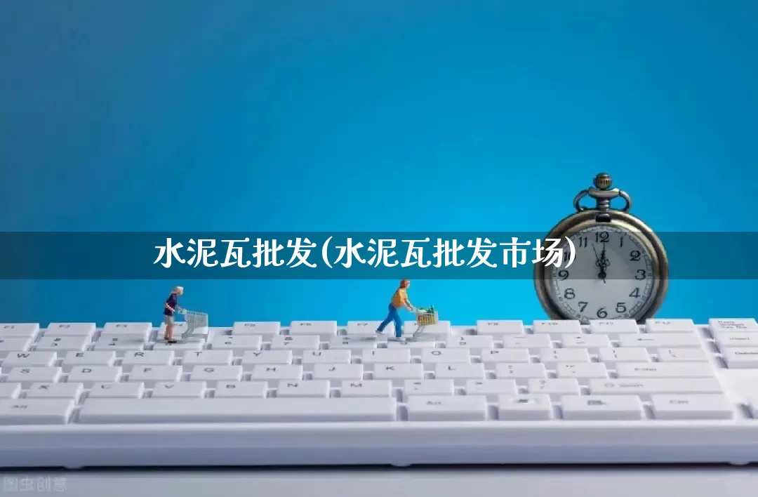 水泥瓦批发(水泥瓦批发市场)_https://www.rzcpcj.com_淘宝运营_第1张