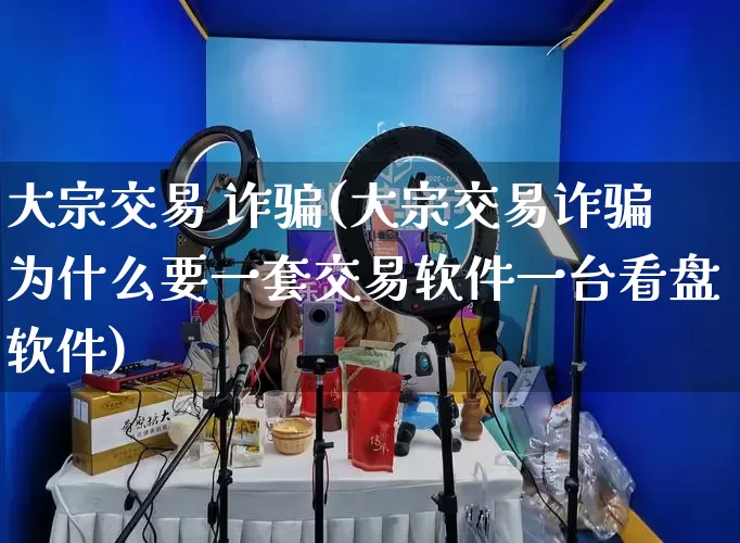 大宗交易 诈骗(大宗交易诈骗为什么要一套交易软件一台看盘软件)_https://www.rzcpcj.com_直通车_第1张