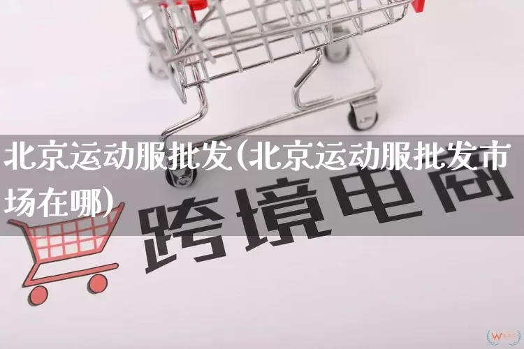 北京运动服批发(北京运动服批发市场在哪)_https://www.rzcpcj.com_抖音快手_第1张