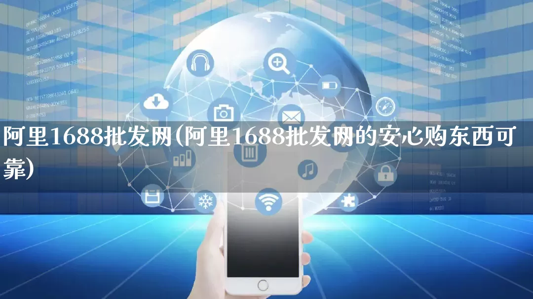 阿里1688批发网(阿里1688批发网的安心购东西可靠)_https://www.rzcpcj.com_抖音快手_第1张