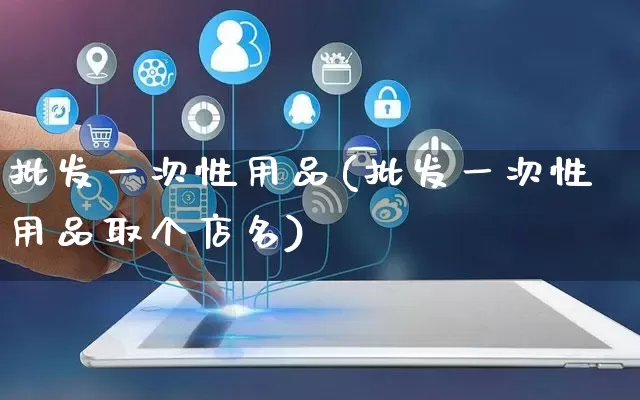 批发一次性用品(批发一次性用品取个店名)_https://www.rzcpcj.com_天猫运营_第1张