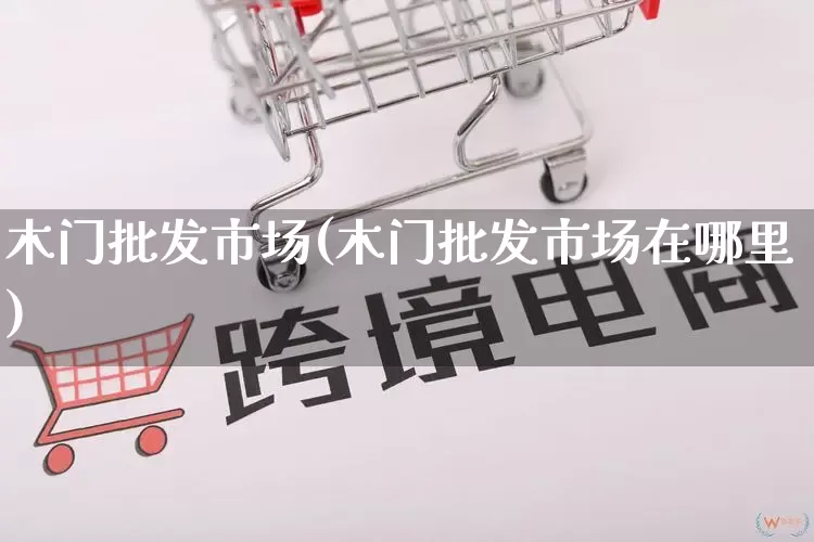 木门批发市场(木门批发市场在哪里)_https://www.rzcpcj.com_开网店_第1张