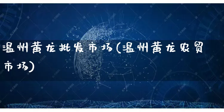 温州黄龙批发市场(温州黄龙农贸市场)_https://www.rzcpcj.com_抖音快手_第1张