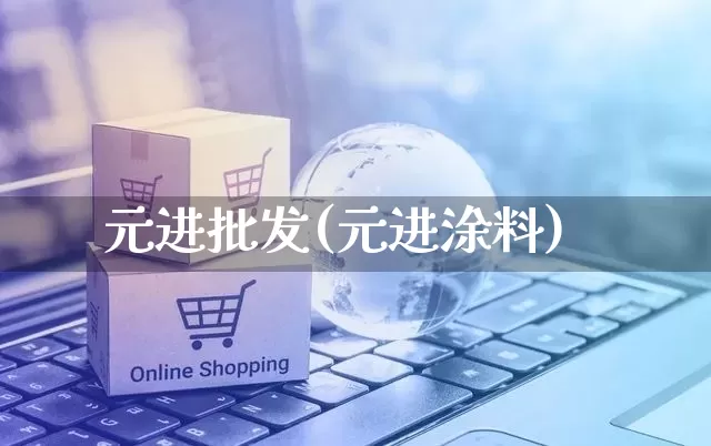 元进批发(元进涂料)_https://www.rzcpcj.com_代运营_第1张