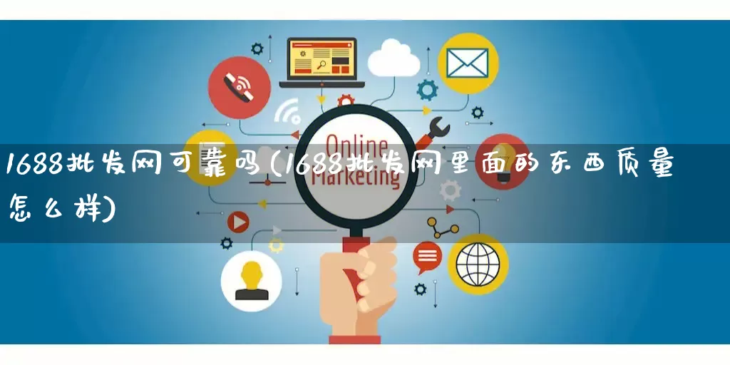 1688批发网可靠吗(1688批发网里面的东西质量怎么样)_https://www.rzcpcj.com_代运营_第1张