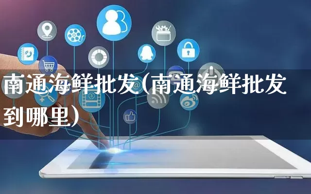 南通海鲜批发(南通海鲜批发到哪里)_https://www.rzcpcj.com_直通车_第1张