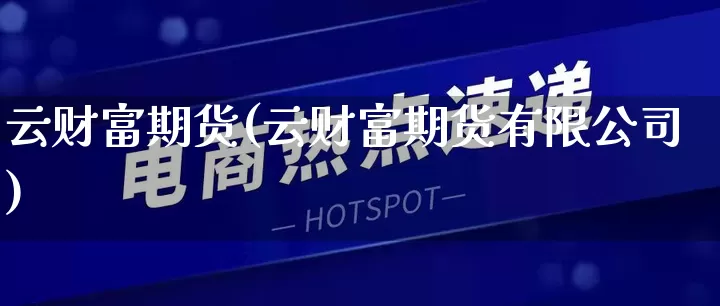 云财富期货(云财富期货有限公司)_https://www.rzcpcj.com_天猫运营_第1张