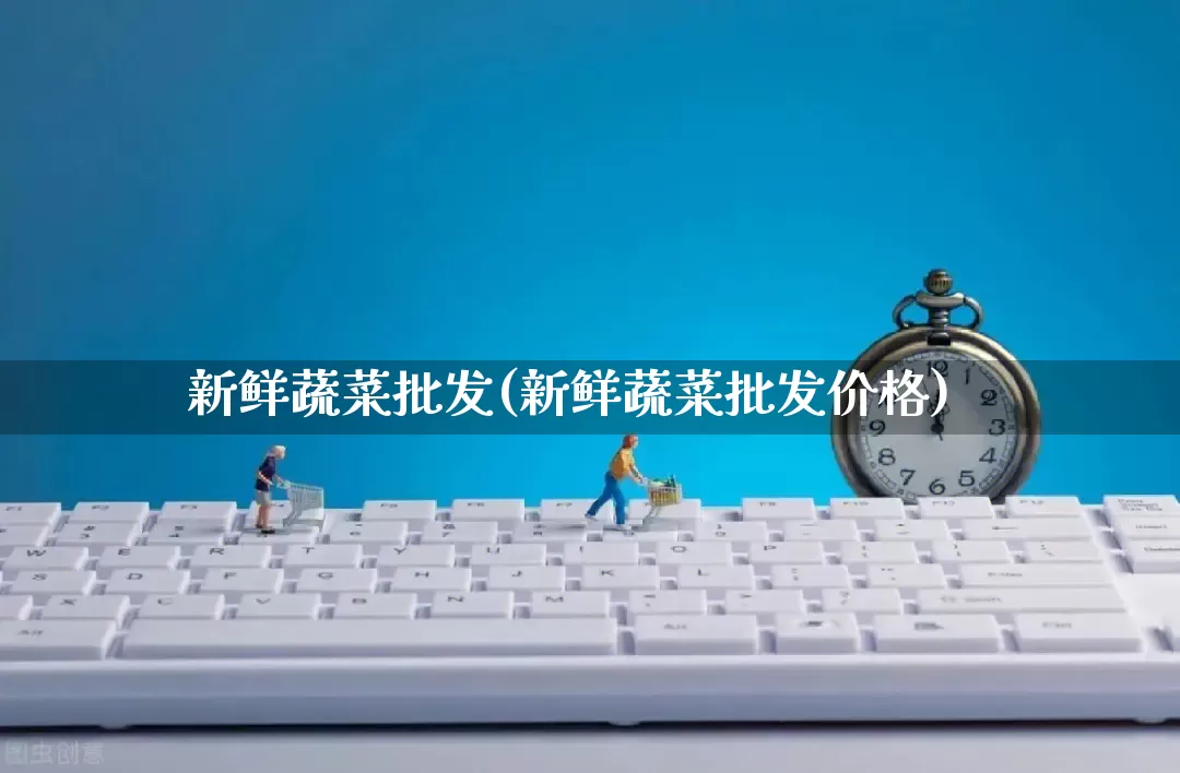 新鲜蔬菜批发(新鲜蔬菜批发价格)_https://www.rzcpcj.com_直通车_第1张